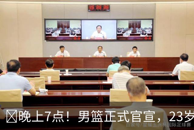 ‍晚上7点！男篮正式官宣，23岁天才锋线离队，恐成下一个丁彦雨航