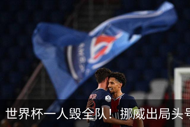世界杯一人毁全队！挪威出局头号罪人！愚蠢操作坑惨哈兰德