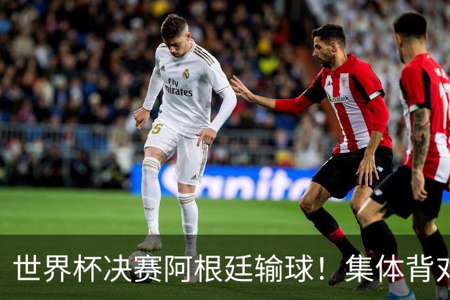 世界杯决赛阿根廷输球！集体背对领奖台，遭名宿痛批毫无风度！