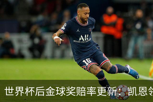 世界杯后金球奖赔率更新：凯恩领跑成头号热门，伦敦颁奖