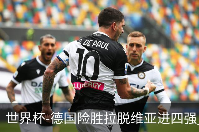 世界杯-德国险胜拉脱维亚进四强 半决赛VS美国