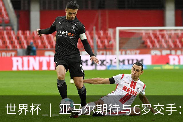 世界杯 | 亚马尔期待与C罗交手：这将是一种荣幸