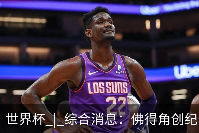 世界杯 | 综合消息：佛得角创纪录晋级 登贝莱“戴帽”抢戏