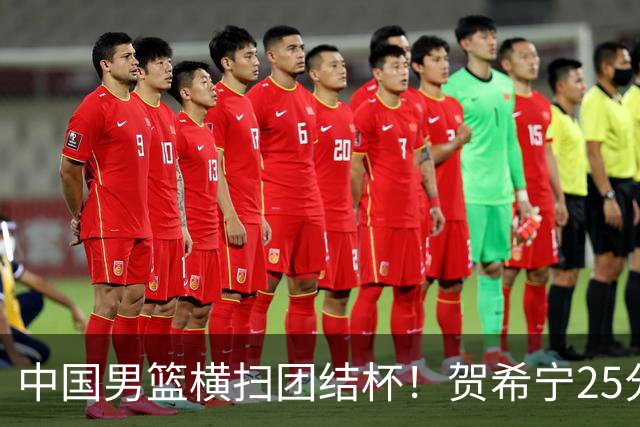 中国男篮横扫团结杯！贺希宁25分，焦伯乔17+8，廖三宁表现低迷