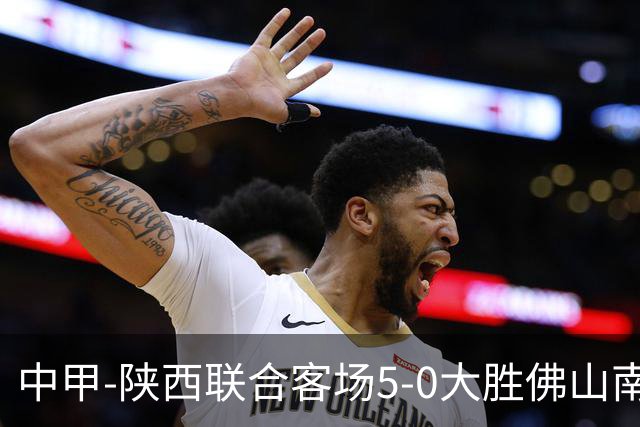 中甲-陕西联合客场5-0大胜佛山南狮 埃尔阿兹拉克1射2传