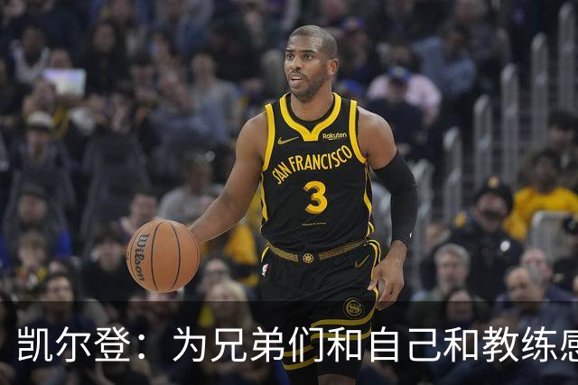 凯尔登：为兄弟们&自己&教练感到骄傲 我们的领袖为球队付出很多