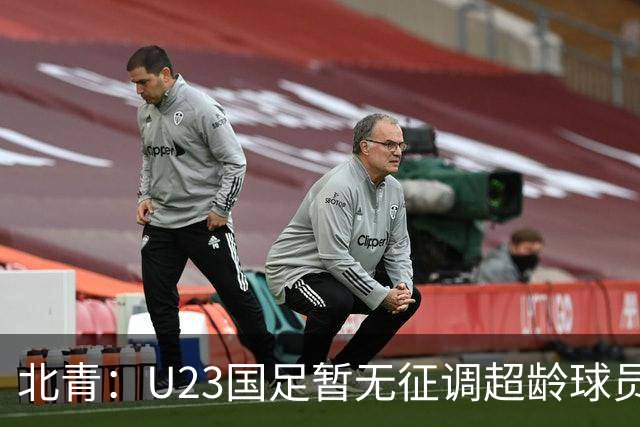 北青：U23国足暂无征调超龄球员计划，不排除以全适龄参加亚运会
