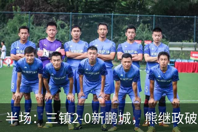 半场：三镇2-0新鹏城，熊继政破门，汪晋贤建功