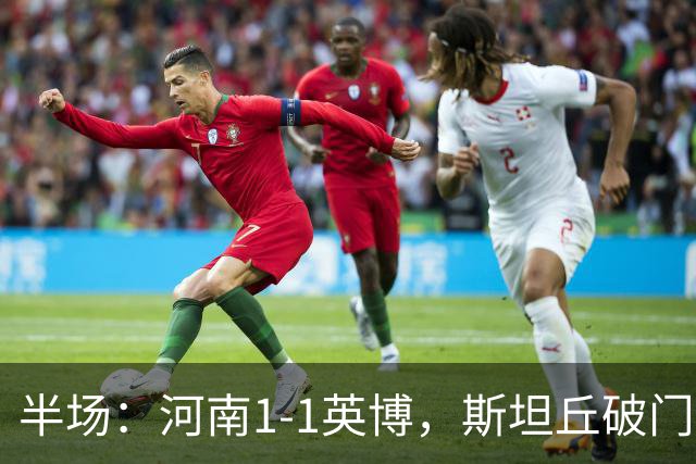 半场：河南1-1英博，斯坦丘破门，钟义浩建功