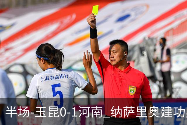 半场-玉昆0-1河南 纳萨里奥建功奥斯卡侯永永破门无效VAR屡介入