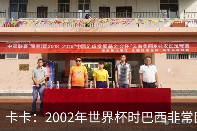 卡卡：2002年世界杯时巴西非常团结，相信恩德里克会得到出场机会