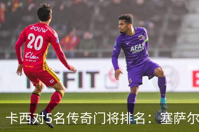 卡西对5名传奇门将排名：塞萨尔、范德萨、切赫、诺伊尔、布冯