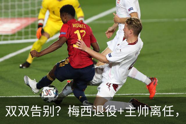 双双告别？梅西退役+主帅离任，阿根廷最大危机已至