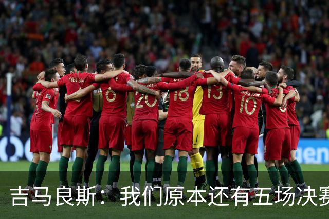 吉马良斯：我们原本还有五场决赛要踢，现在只剩下四场了