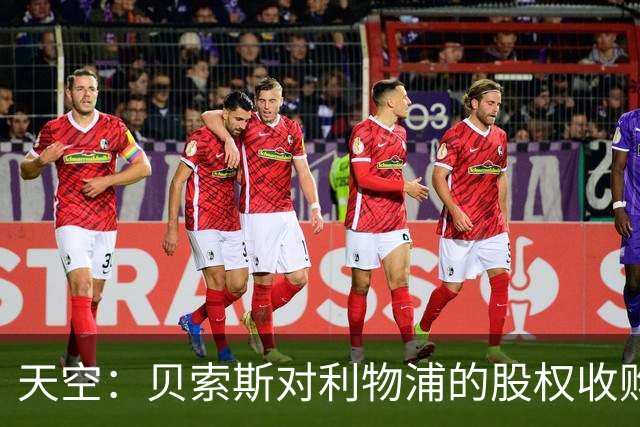 天空：贝索斯对利物浦的股权收购已到最后阶段，最快本周内就会官宣