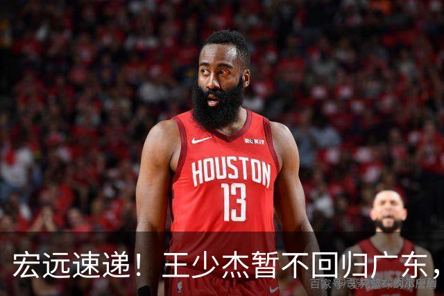 宏远速递！王少杰暂不回归广东，徐杰深夜分享动态，杜锋最新动向