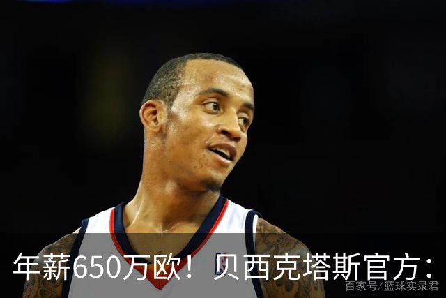 年薪650万欧！贝西克塔斯官方：31岁特罗萨德加盟球队 费用1800万