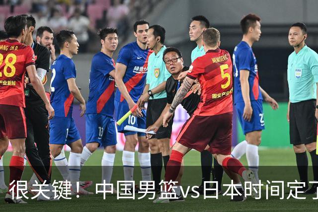 很关键！中国男篮vs日本时间定了，CCTV5+直播，想3杀对手得做三点调整！