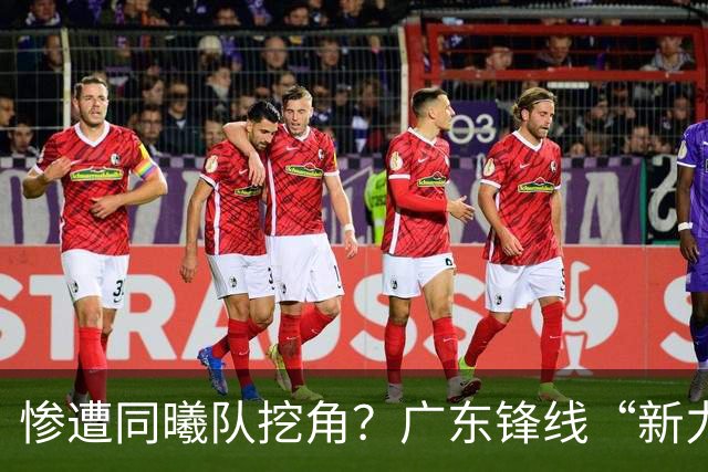 惨遭同曦队挖角？广东锋线“新力量”去向曝光，朱芳雨拒绝留人！