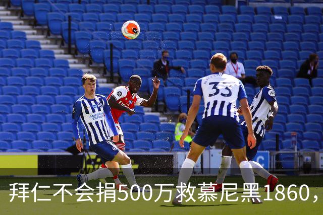 拜仁不会捐500万救慕尼黑1860，德雷森：转账的机会并不大