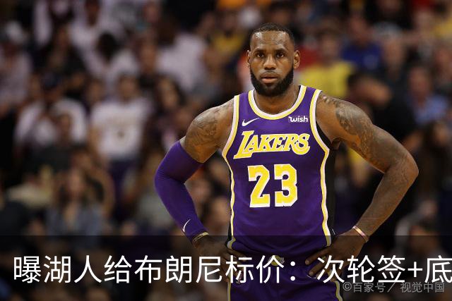 曝湖人给布朗尼标价：次轮签+底薪球员，勇士若追詹姆斯需备此筹码
