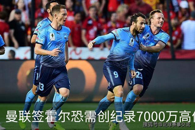 曼联签霍尔恐需创纪录7000万高价！曝巨头欲买欧陆左闸，两人成候选