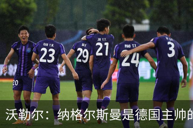 沃勒尔：纳格尔斯曼是德国主帅的理想人选，施洛特贝克将留在队内