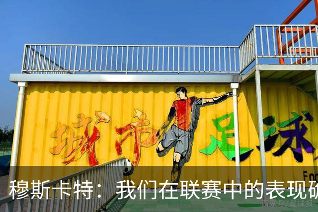 穆斯卡特：我们在联赛中的表现确实不够稳定，足协杯是新的机会