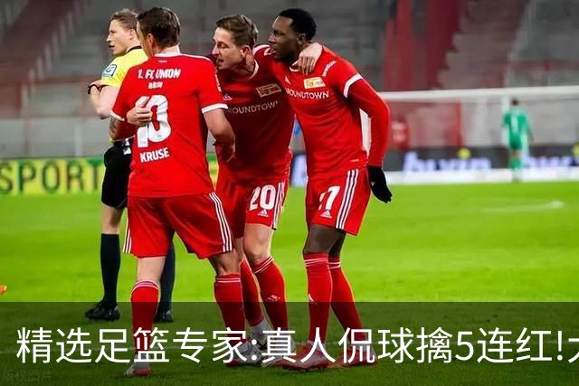精选足篮专家:真人侃球擒5连红!大洋&张翼峰5连红