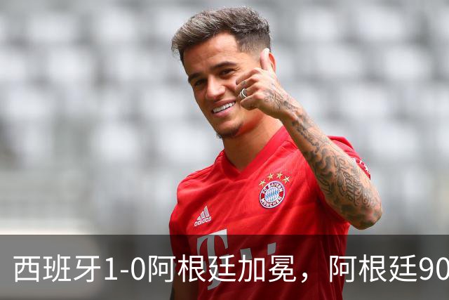 西班牙1-0阿根廷加冕，阿根廷90分钟0射门令人尴尬