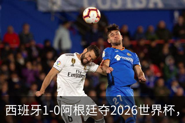 西班牙1-0阿根廷夺2026世界杯，3个不可思议2个事实，梅西谢幕亚马尔封王