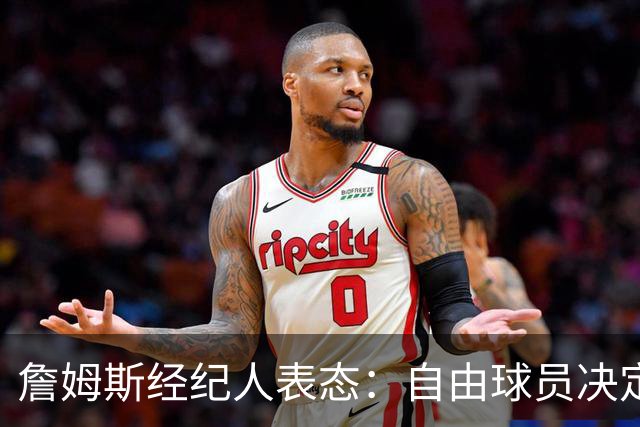 詹姆斯经纪人表态：自由球员决定不会仓促，知情者都在撒谎