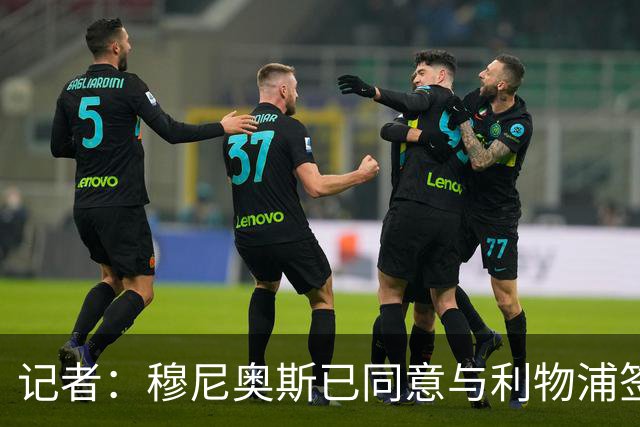 记者：穆尼奥斯已同意与利物浦签约6年，小基耶萨很可能会离队