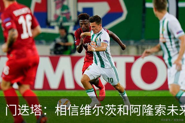 门迭塔：相信维尔茨和阿隆索未来会重聚；巴尔科拉符合伊劳拉需求