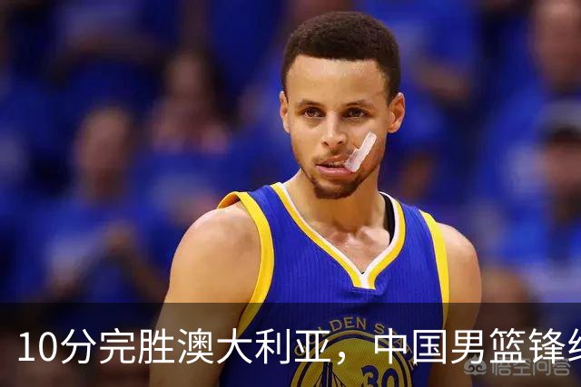 10分完胜澳大利亚，中国男篮锋线爆发，王俊杰23+6 赵继伟盘活全队