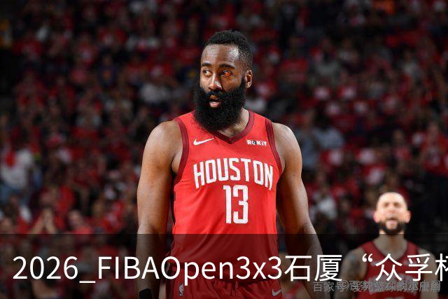 2026 FIBAOpen3x3石厦“众孚杯”深圳三篮公开赛成年男子组将打响