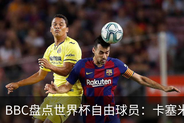 BBC盘点世界杯自由球员：卡塞米罗、莫德里奇、沃齐尼亚在列