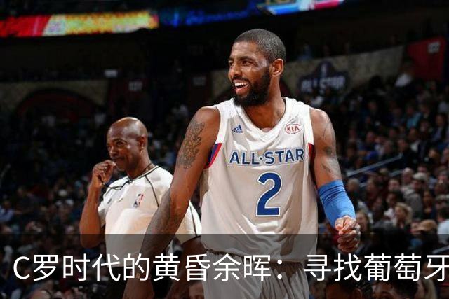 C罗时代的黄昏余晖：寻找葡萄牙王冠上的下一颗璀璨钻石