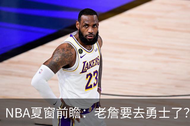 NBA夏窗前瞻：老詹要去勇士了？小卡浓眉入局