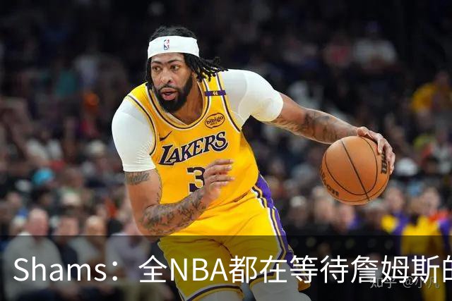 Shams：全NBA都在等待詹姆斯的选择，但他仍未做出决定