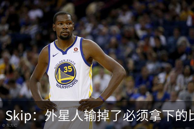 Skip：外星人输掉了必须拿下的比赛 他还要在麦迪逊疯人院打两场