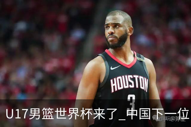 U17男篮世界杯来了 中国下一位NBA球员或就在其中